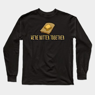 We're Butter Together - Funny Food Long Sleeve T-Shirt